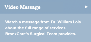 Watch a message from Dr. William Lois about the full range of services BronxCare’s Surgical Team provides.